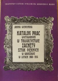 Miniatura okładki Wiercińska Janina Katalog prac wystawionych w Towarzystwie Zachęty Sztuk Pięknych w Warszawie w latach 1860-1914. /Źródła Dziejów Sztuki Polskiej. Tom XIV/