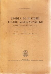 Miniatura okładki Wierzbicka Karyna Źródła do historii Teatru Warszawskiego od roku 1762 do roku 1833. Część I: Czasy Stanisławowskie.