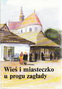 Miniatura okładki  Wieś i miasteczko u progu zagłady. Materiały Konferencji Naukowej Stowarzyszenia Historyków Sztuki. Wojnowice, marzec 1988. 