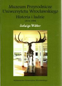 Miniatura okładki  Wiktor Jadwiga Muzeum Przyrodnicze Uniwersytetu Wrocławskiego. Historia i ludzie 1814-1994.