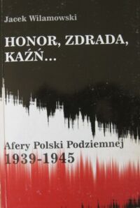 Miniatura okładki Wilamowski Jacek Honor, Zdrada, Kaźń... Afery Polski Podziemnej 1939-1945.