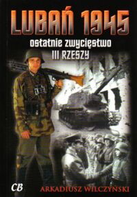 Miniatura okładki Wilczyński Arkadiusz Lubań 1945. Ostatnie zwycięstwo III Rzeszy. /Kolekcja 348 zdjęć dokumentalnych/