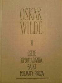 Miniatura okładki Wilde Oskar	 Eseje. Opowiadania. Bajki. Poematy prozą.