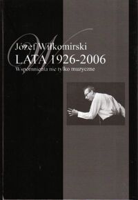 Miniatura okładki Wiłkomirski Józef Lata 1926-2006. Wspomnienia nie tylko muzyczne. Tom I-II.