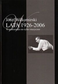 Zdjęcie nr 2 okładki Wiłkomirski Józef Lata 1926-2006. Wspomnienia nie tylko muzyczne. Tom I-II.