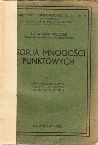 Miniatura okładki Wilkosz Witold Teorja mnogości punktowych. Cz.I:Mnogości linjowe: Teorja opisowa. Miara Lebesgue'a.