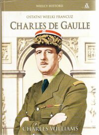 Miniatura okładki Williams Charles Ostatni wielki Francuz Charles de Gaulle.  /Wielcy Historii/