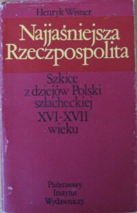 Miniatura okładki Wisner Henryk Najjaśniejsza Rzeczpospolita. Szkice z dziejów Polski szlacheckiej XVI-XVII wieku.