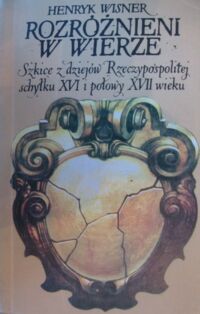 Miniatura okładki Wisner Henryk Rozróżnieni w wierze. Szkice z dziejów Rzeczypospolitej schyłku XVI i połowy XVII wieku.