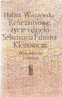 Miniatura okładki Wiśniewska Halina Renesansowe życie i dzieło Sebastiana Fabiana Klonowicza .