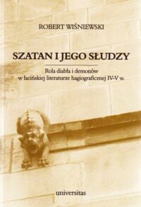 Miniatura okładki Wiśniewski Robert Szatan i jego słudzy. Rola diabła i demonów w łacińskiej literaturze hagiograficznej IV-V w. /Chrześcijaństwo u schyłku starożytności. Studia źródłoznawcze T.IV/ 