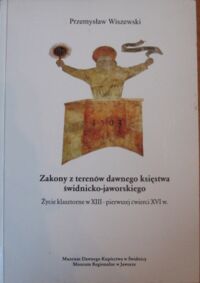 Miniatura okładki Wiszewski Przemysław Zakony z terenów dawnego księstwa świdnicko-jaworskiego. Życie klasztorne w XIII-pierwszej ćwierci XVI w.