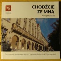 Miniatura okładki Wiszniewski Andrzej Chodźcie ze mną. Sentymentalny spacer po historii i kampusie Politechniki Wrocławskiej.