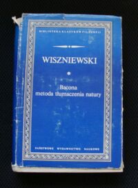 Miniatura okładki Wiszniewski Michał Bacona metoda tłumaczenia natury i inne pisma filozoficzne. /Biblioteka Klasyków Filozofii/