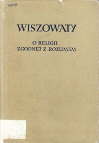 Miniatura okładki Wiszowaty Andrzej O religii zgodnej z rozumem, czyli traktat o posługiwaniu się sądem rozumu także w sprawach teologicznych i religijnych. /Biblioteka Klasyków Filozofii/.