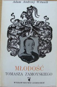 Miniatura okładki Witasiuk Adam Andrzej Młodość Tomasza Zamoyskiego. O wychowaniu i karierze syna magnackiego w Polsce w pierwszej połowie XVII wieku.