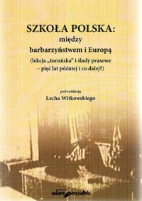 Miniatura okładki Witkowski Lech /red./ Szkoła polska: między barbarzyństwem i Europą (lekcja "toruńska" i ślady prasowe - pięć lat później i co dalej?)