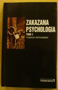 Miniatura okładki Witkowski Tomasz Zakazana psychologia. Tom I. Pomiędzy nauką a szarlatanerią. /Biblioteka Moderatora/