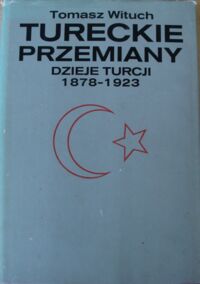 Miniatura okładki Wituch Tomasz Tureckie przemiany. Dzieje Turcji 1878-1923. 