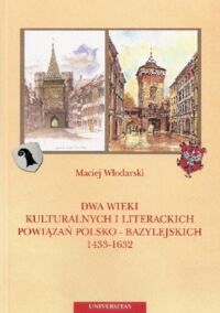 Miniatura okładki Włodarski Maciej Dwa wieki kulturalnych i literackich powiązań polsko-bazylejskich 1433-1632.