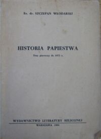 Miniatura okładki Włodarski Szczepan Ks. Historia papiestwa. Tom pierwszy do 1073 r.