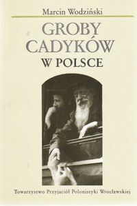 Miniatura okładki Wodziński Marcin Groby cadyków w Polsce. O chasydzkiej literaturze nagrobnej i jej kontekstach. /Bibliotheca Judaica/