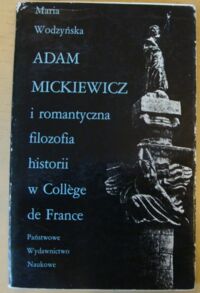 Miniatura okładki Wodzyńska Maria Adam Mickiewicz i romantyczna filozofia historii w College de France.