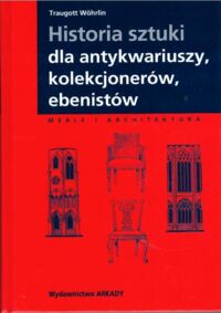 Miniatura okładki Wohrlin Traugott Historia sztuki dla antykwariuszy, kolekcjonerów, ebenistów. Meble i architektura.