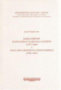 Miniatura okładki Wojakowski J. Księgozbiory Eustachego Kajetana Sapiehy (1797-1860) i Wacława Seweryna Rzewuskiego (1785-1831). /Polskie Dziedzictwo Kulturalne. Seria B/