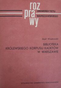 Miniatura okładki Wojakowski Józef Biblioteka Królewskiego Korpusu Kadetów w Warszawie. /Rozprawy Uniwersytetu Warszawskiego/