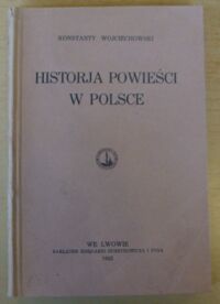 Miniatura okładki Wojciechowski Konstanty  Historja powieści w Polsce. Rozwój typów i form romansu polskiego na tle porównawczem. Z rękopisu pośmiertnego wydał Zygmunt Szweykowski.