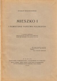 Miniatura okładki Wojciechowski Zygmunt Mieszko I i powstanie państwa polskiego. Z trzema mapkami obrazującemi rozwój terytorialny państwa Mieszka I w latach 963-992.