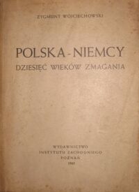 Miniatura okładki Wojciechowski Zygmunt Polska-Niemcy. Dziesięć wieków zmagania. Z 16 mapkami. (Praca Instytutu Zachodniego Nr 3/.