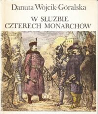 Miniatura okładki Wójcik-Góralska Danuta W służbie czterech monarchów. Opowieść o Janie Zamoyskim.