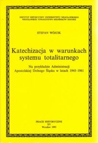 Miniatura okładki Wójcik Stefan Katechizacja w warunkach systemu totalitarnego. Na przykładzie Administracji Apostolskiej Dolnego Śląska w latach 1945-1961. /AUWr. Prace Historyczne. Tom XV/