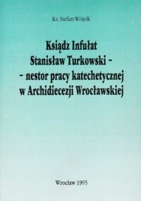 Miniatura okładki Wójcik Stefan Ks. Ksiądz Infułat Stanisław Turkowski - nestor pracy katechetycznej w Archidiecezji Wrocławskiej.