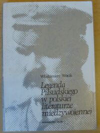 Miniatura okładki Wójcik Włodzimierz Legenda Piłsudskiego w polskiej literaturze międzywojennej.