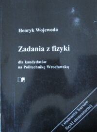 Miniatura okładki Wojewoda Henryk Zadania z fizyki dla kandydatów na Politechnikę Wrocławską i studentów kursów fizyki elementarnej.