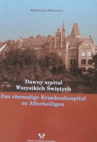 Miniatura okładki Wójtowicz Małgorzata Dawny szpital Wszystkich Świętych. /wersja pol-niem/