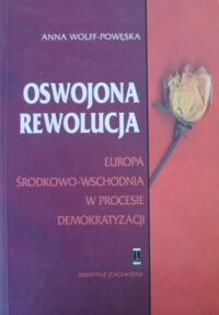 Miniatura okładki Wolff-Powęska Anna Oswojona rewolucja. Europa Środkowo-Wschodnia w procesie demokratyzacji.  /Studia Europejskie Nr 7/