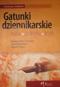 Miniatura okładki Wolny-Zmorzycki Kazimierz, Kaliszewski Andrzej, Furman Wojciech Gatunki dziennikarskie. Teoria. Praktyka. Język. /Edukacja Medialna. Podręcznik akademicki/