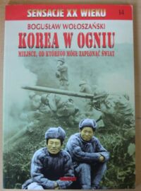 Miniatura okładki Wołoszański Bogusław Korea w ogniu. Miejsce, od którego mógł zapłonąć świat. /Sensacje XX Wieku. Tom 14/