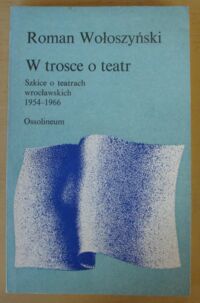 Miniatura okładki Wołoszyński Roman W trosce o teatr. Szkice o teatrach wrocławskich 1954-1966.