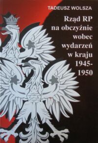 Miniatura okładki Wolsza Tadeusz Rząd RP na obczyźnie wobec wydarzeń w kraju 1945-1950.