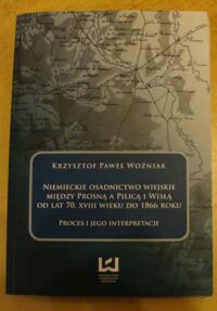 Miniatura okładki Woźniak Krzysztof Paweł Niemieckie osadnictwo wiejskie między Prosną a Pilicą i Wisłą od lat 70. XVIII wieku do 1866 roku. Proces i jego interpretacje.