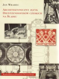 Miniatura okładki Wrabec Jan Architektoniczny język Dientzenhoferów czeskich na Śląsku. /Historia Sztuki XIX/