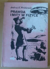 Miniatura okładki Wróblewski Andrzej K. Prawda i mity w fizyce. 