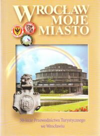 Miniatura okładki  Wrocław moje miasto. 50-lecie Przewodnictwa Turystycznego we Wrocławiu 1948-1998.