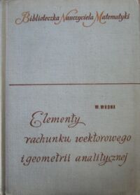 Miniatura okładki Wrona Włodzimierz Elementy rachunku wektorowego i geometrii analitycznej. /Biblioteczka Nauczyciela Matematyki/