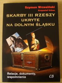 Miniatura okładki Wrzesiński Szymon, Urban Krzysztof Skarby III Rzeszy ukryte na Dolnym Śląsku. Relacje, dokumenty, wspomnienia.